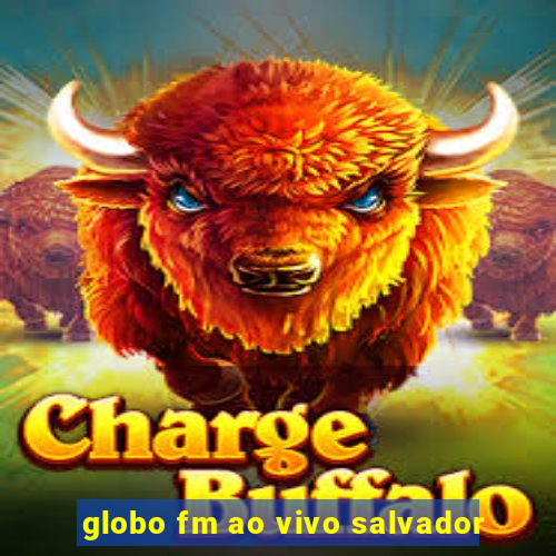 globo fm ao vivo salvador