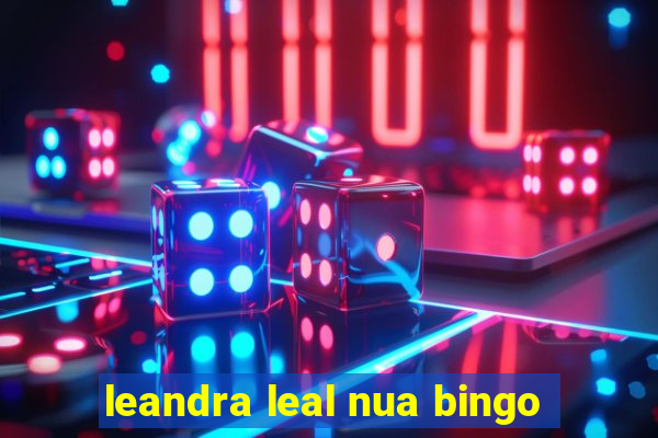 leandra leal nua bingo