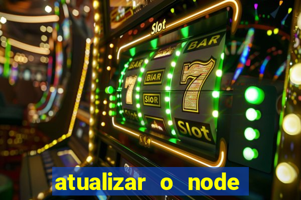 atualizar o node no windows