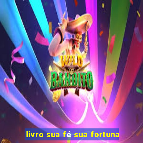 livro sua fé sua fortuna