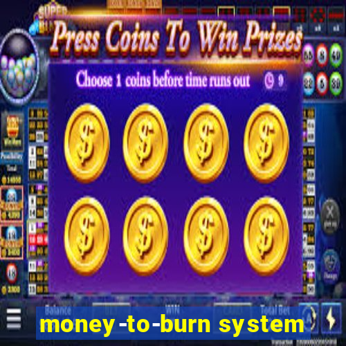 money-to-burn system