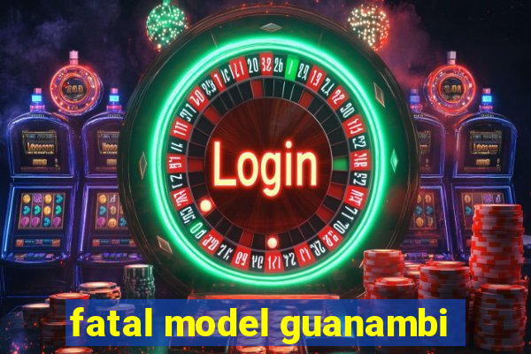 fatal model guanambi